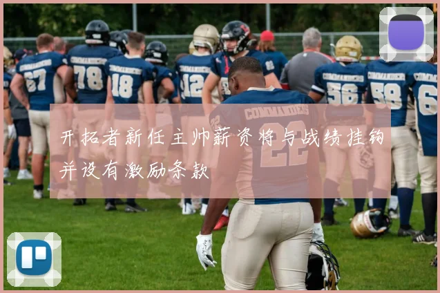 开拓者新任主帅薪资将与战绩挂钩并设有激励条款