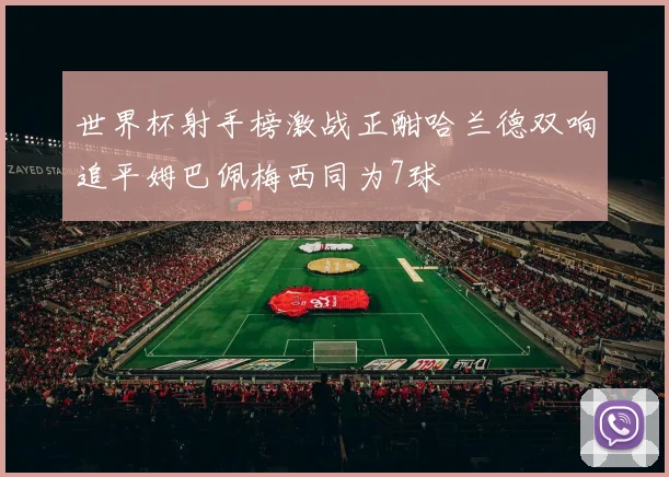 世界杯射手榜激战正酣哈兰德双响追平姆巴佩梅西同为7球