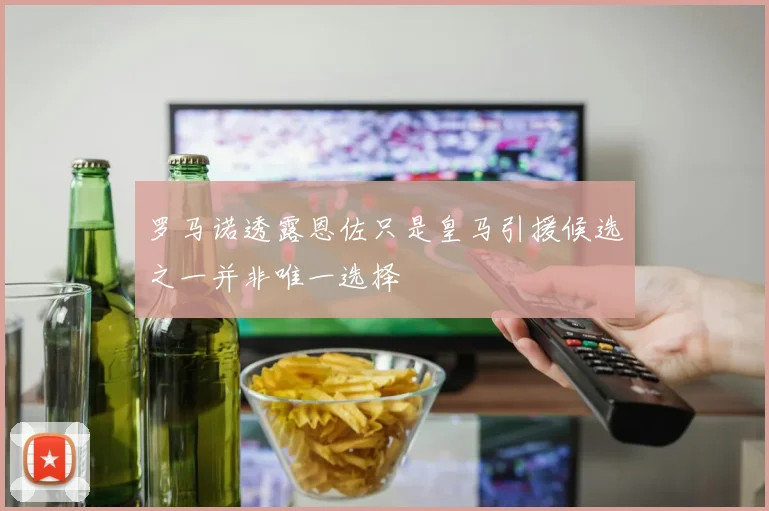 罗马诺透露恩佐只是皇马引援候选之一并非唯一选择