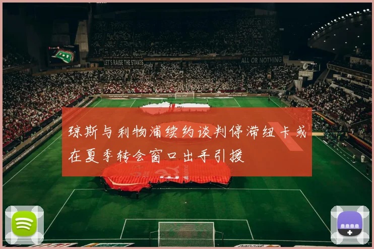 琼斯与利物浦续约谈判停滞纽卡或在夏季转会窗口出手引援