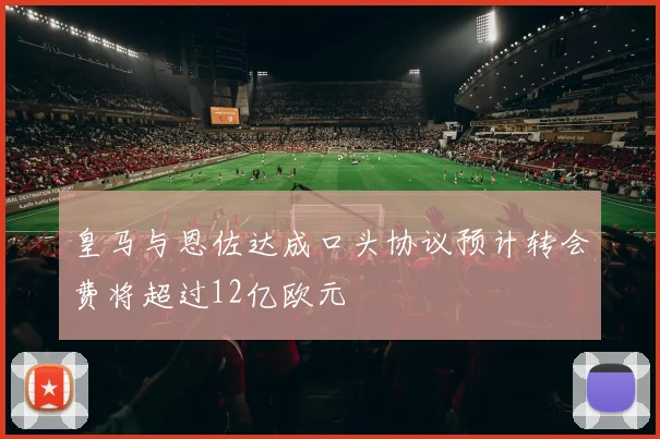 皇马与恩佐达成口头协议预计转会费将超过12亿欧元