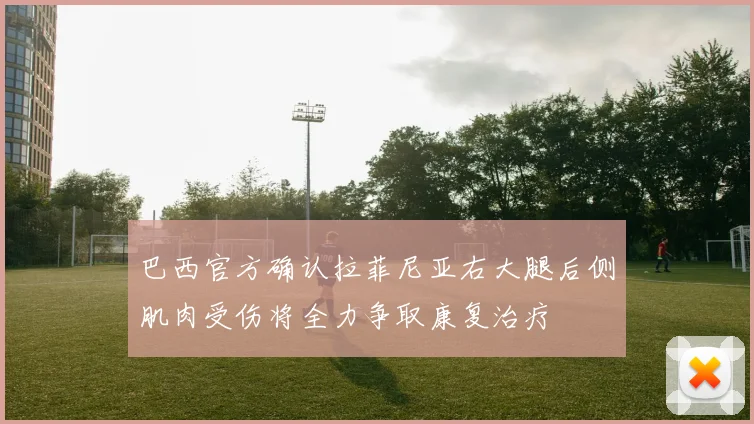 巴西官方确认拉菲尼亚右大腿后侧肌肉受伤将全力争取康复治疗