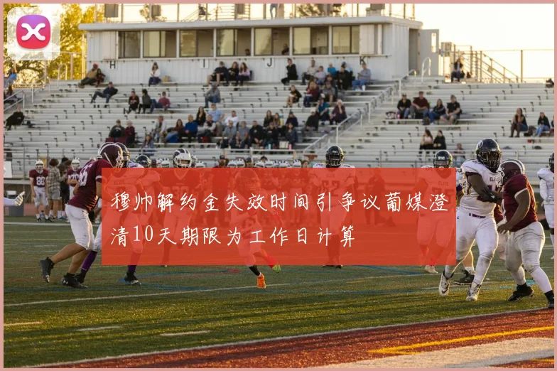 穆帅解约金失效时间引争议葡媒澄清10天期限为工作日计算